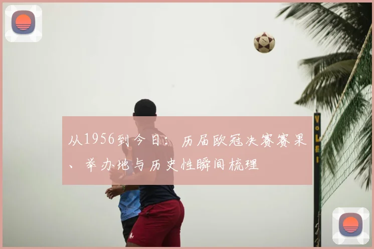 从1956到今日：历届欧冠决赛赛果、举办地与历史性瞬间梳理