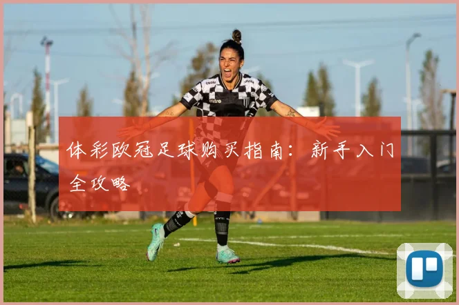 体彩欧冠足球购买指南:新手入门全攻略