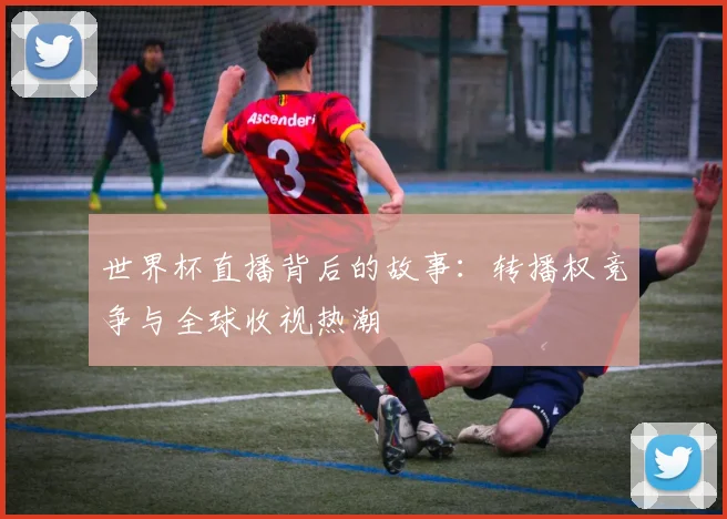 世界杯直播背后的故事：转播权竞争与全球收视热潮
