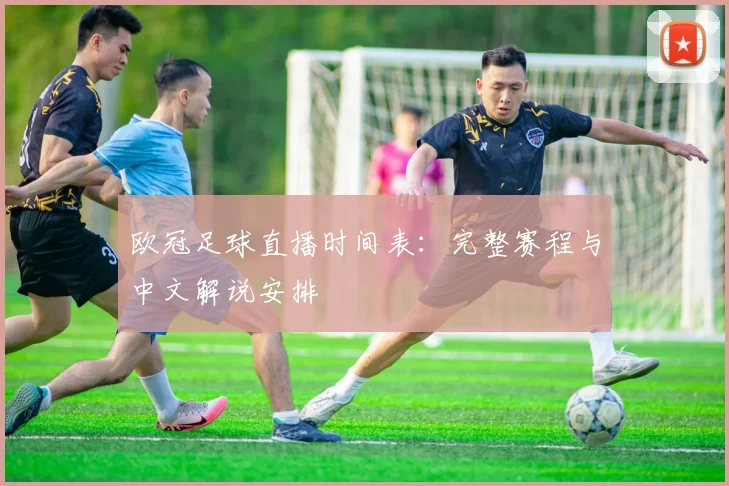 欧冠足球直播时间表:完整赛程与中文解说安排