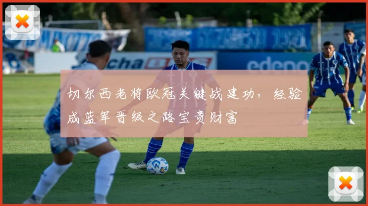切尔西老将欧冠关键战建功,经验成蓝军晋级之路宝贵财富