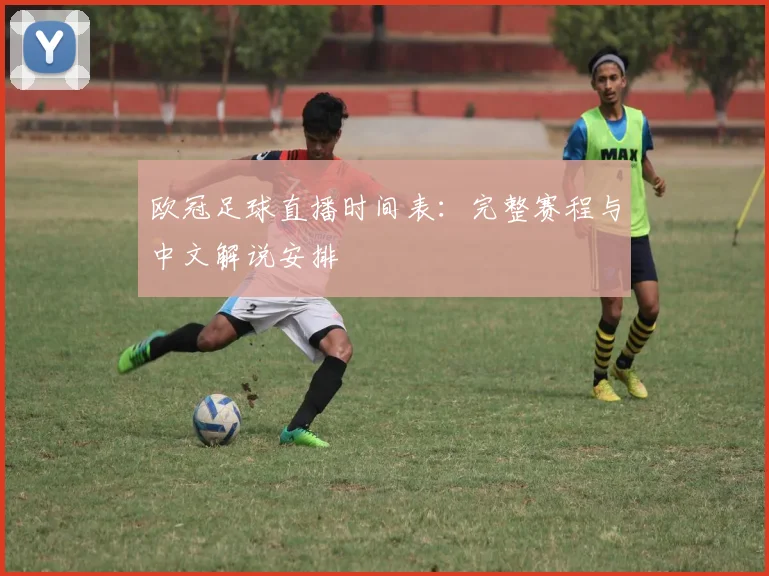 欧冠足球直播时间表:完整赛程与中文解说安排
