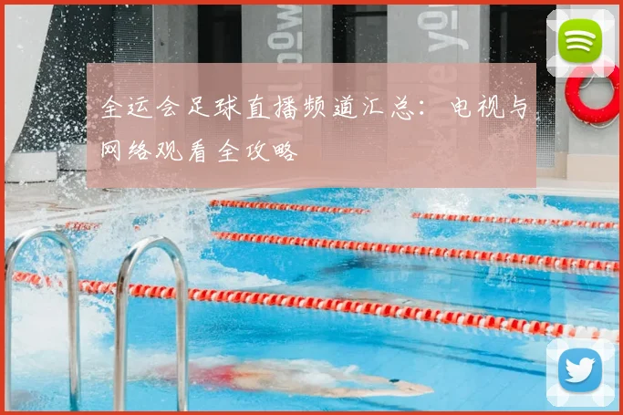 全运会足球直播频道汇总:电视与网络观看全攻略