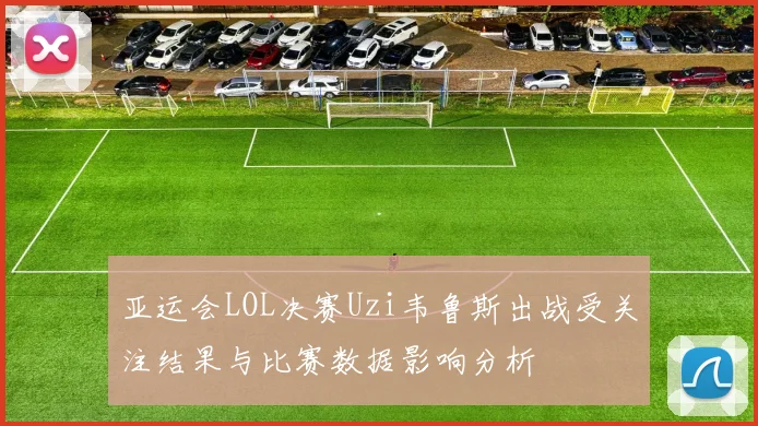 亚运会LOL决赛Uzi韦鲁斯出战受关注结果与比赛数据影响分析